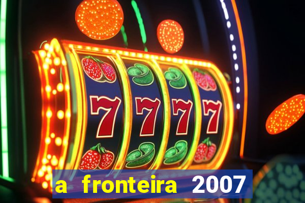 a fronteira 2007 filme completo dublado